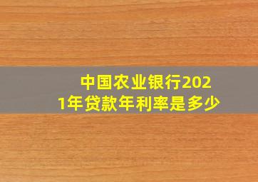 中国农业银行2021年贷款年利率是多少