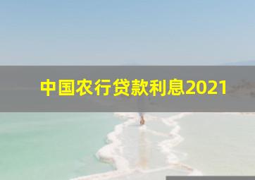 中国农行贷款利息2021