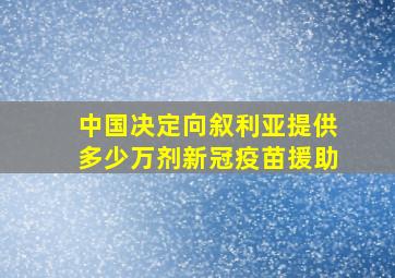 中国决定向叙利亚提供多少万剂新冠疫苗援助