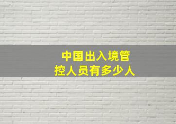 中国出入境管控人员有多少人