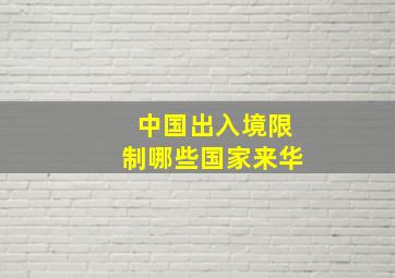 中国出入境限制哪些国家来华