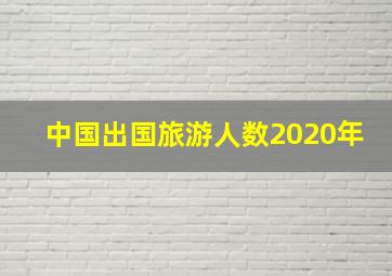 中国出国旅游人数2020年