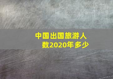 中国出国旅游人数2020年多少