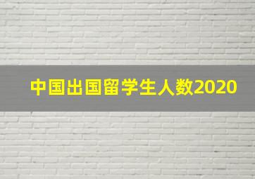 中国出国留学生人数2020