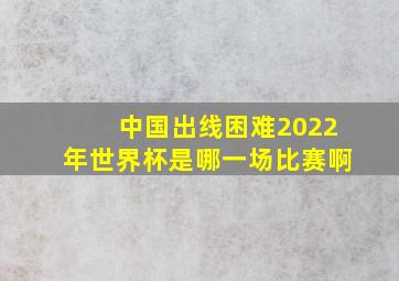 中国出线困难2022年世界杯是哪一场比赛啊