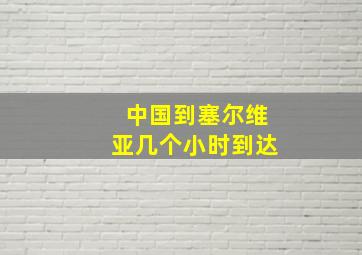 中国到塞尔维亚几个小时到达