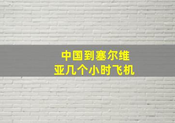 中国到塞尔维亚几个小时飞机