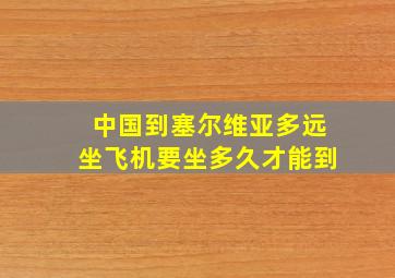 中国到塞尔维亚多远坐飞机要坐多久才能到