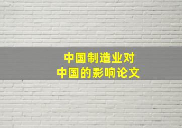 中国制造业对中国的影响论文