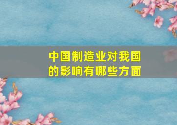 中国制造业对我国的影响有哪些方面