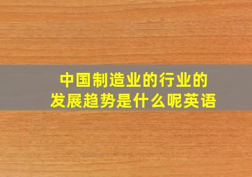 中国制造业的行业的发展趋势是什么呢英语