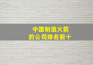 中国制造火箭的公司排名前十