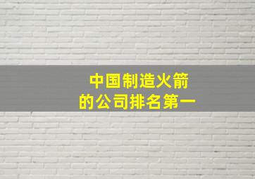 中国制造火箭的公司排名第一