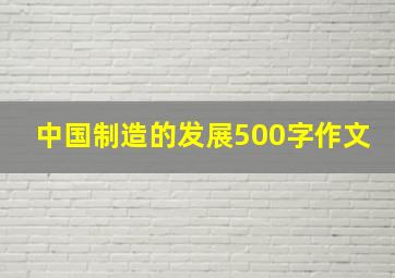 中国制造的发展500字作文