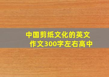 中国剪纸文化的英文作文300字左右高中