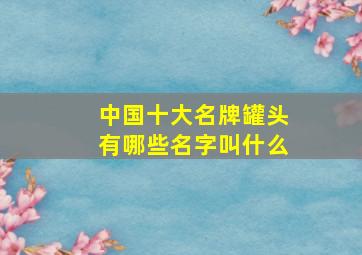 中国十大名牌罐头有哪些名字叫什么