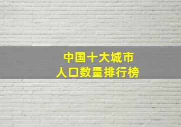 中国十大城市人口数量排行榜