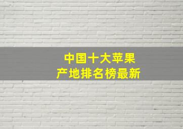 中国十大苹果产地排名榜最新