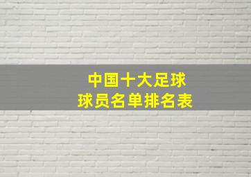 中国十大足球球员名单排名表