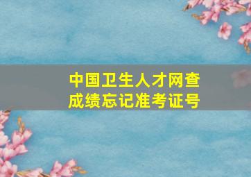 中国卫生人才网查成绩忘记准考证号