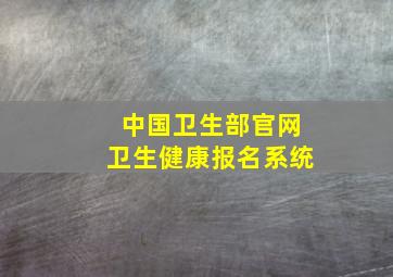 中国卫生部官网卫生健康报名系统