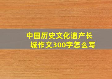 中国历史文化遗产长城作文300字怎么写