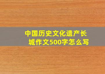 中国历史文化遗产长城作文500字怎么写