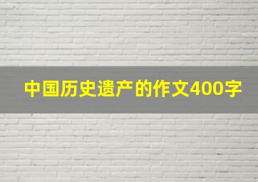 中国历史遗产的作文400字