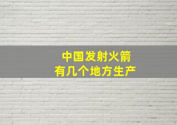 中国发射火箭有几个地方生产