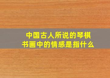 中国古人所说的琴棋书画中的情感是指什么