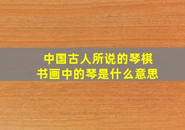 中国古人所说的琴棋书画中的琴是什么意思