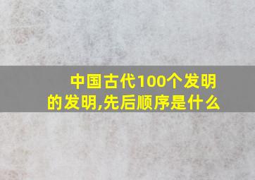 中国古代100个发明的发明,先后顺序是什么