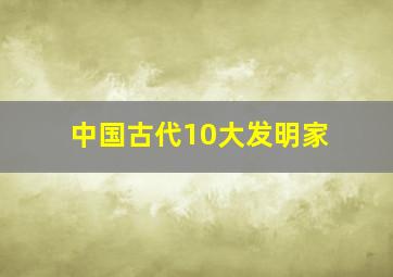 中国古代10大发明家