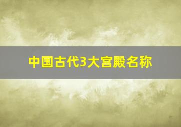 中国古代3大宫殿名称