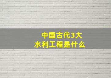 中国古代3大水利工程是什么