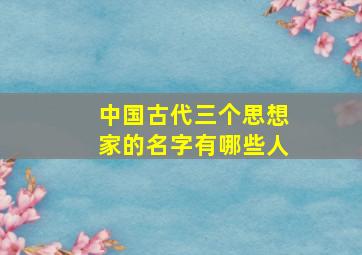 中国古代三个思想家的名字有哪些人