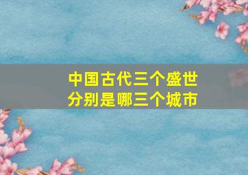 中国古代三个盛世分别是哪三个城市