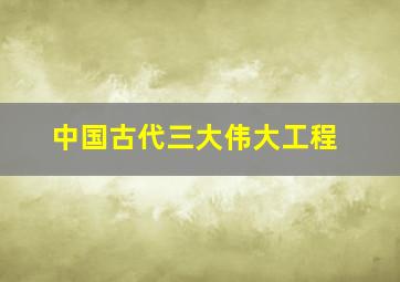 中国古代三大伟大工程