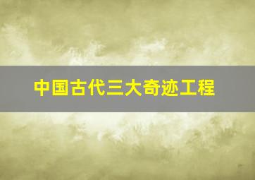 中国古代三大奇迹工程