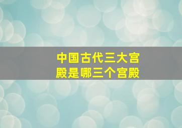 中国古代三大宫殿是哪三个宫殿