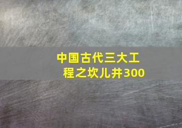 中国古代三大工程之坎儿井300