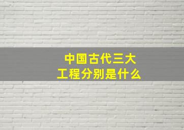 中国古代三大工程分别是什么