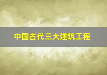 中国古代三大建筑工程