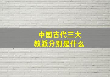 中国古代三大教派分别是什么