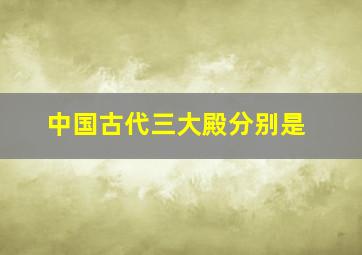 中国古代三大殿分别是