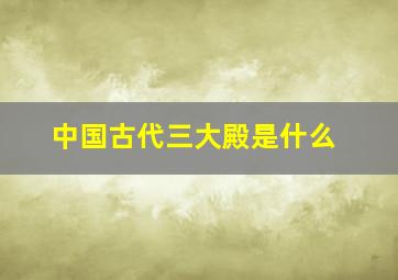 中国古代三大殿是什么