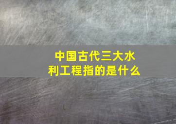 中国古代三大水利工程指的是什么