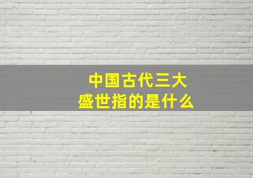 中国古代三大盛世指的是什么