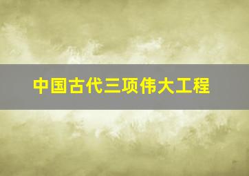 中国古代三项伟大工程