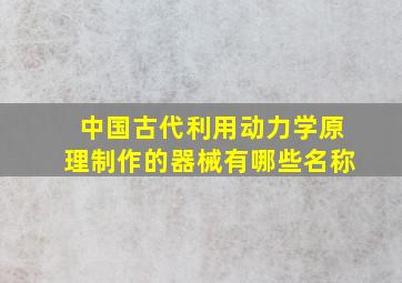 中国古代利用动力学原理制作的器械有哪些名称